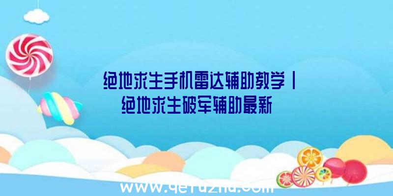 「绝地求生手机雷达辅助教学」|绝地求生破军辅助最新